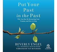 Put Your Past in the Past: Why You May Be Reenacting Your Trauma, and How to Stop