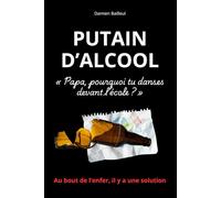 PUTAIN D’ALCOOL: Un livre-choc pour ceux qui veulent vraiment en finir avec l’alcool, et la méthode brute qui a marché pour Damien Bailleul.
