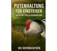 Putenhaltung für Einsteiger: Aufzucht, Fütterung & Stallmanagement leicht gemacht: Der praxisnahe Leitfaden für gesunde Truthühner, artgerechte Haltung & erfolgreiche Vermarktung