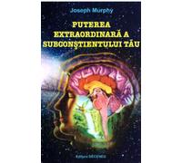 Puterea extraordinara a subconstientului tau - Joseph Murphy, Editie in limba romana