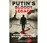 Putin's Bloody Legacy: How One Man’s Crimes Against Ukraine, Russia, and Humanity Shaped the 21st Century
