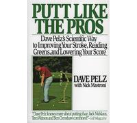 Putt Like the Pros: Dave Pelz's Scientific Way to Improving Your Stroke - ...
