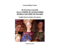 Puttane e sante alla corte di Alessandro Sforza signore di Pesaro. Storie degli Sforza pesaresi (Vol. 1)