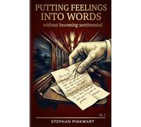 Putting Feelings into Words: Without Becoming Cheesy - How to Turn Emotions into Precise, Powerful Writing