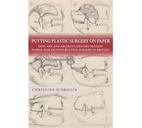 Putting Plastic Surgery on Paper: How Art and Archives Defined Second World War Reconstructive Surgery in Britain