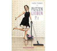 Putzen!?: Von der lästigen Notwendigkeit zu einer Liebeserklärung an die Gegenwart