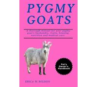 PYGMY GOAT'S: A thorough manual for your pygmy goat's husbandry, traits, housing, nutrition and medical care