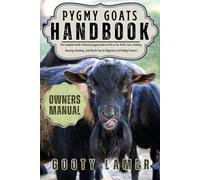 PYGMY GOATS HANDBOOK: The Complete Guide To Raising Pygmy Goats As Pets Or For Profit: Care, Feeding, Housing, Breeding, And Health Tips For Beginners And Hobby Farmers