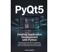 PyQt5 Desktop Application Development with Python: Build Professional, Data-Driven GUI Applications, Master Qt Widgets, Layouts, Signals and Slots, Event-Driven Programming, and Real-World Projects