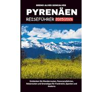 PYRENÄEN REISEFÜHRER 2025/2026: Entdecken Sie Wanderrouten, Panoramafahrten, Reiserouten und Grenztipps für Frankreich, Spanien und Andorra