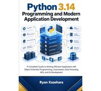 Python 3.14 Programming and Modern Application Development: A Complete Guide to Writing Efficient Applications with Object-Oriented Programming, Automation, Data Processing, APIs, AI Development,