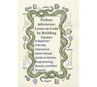 Python Adventure: Learn to Code by Building Games: A Beginner-Friendly, Interactive Game-Based Guide to Python Programming, Quests, and Mini Projects: 1
