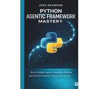 PYTHON AGENTIC FRAMEWORK MASTERY: Build Intelligent Agents, Automation Pipelines, and AI-Driven Workflows Using Modern Python Techniques