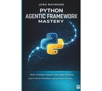 PYTHON AGENTIC FRAMEWORK MASTERY: Build Intelligent Agents, Automation Pipelines, and AI-Driven Workflows Using Modern Python Techniques