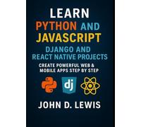 Python and JavaScript in Action: Django and React Native Projects: Create Powerful Web & Mobile Apps Step by Step