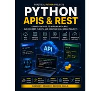 Python APIs & REST: A Hands-On Guide to Working with APIs, Building REST Clients, and Creating Real-World Projects