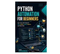 Python Automation for Beginners: Save Time with Scripts for Files, Folders, Emails, Reports, and Daily Tasks