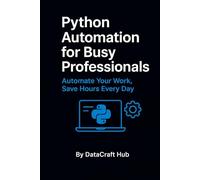 Python Automation for Busy Professionals: Automate Your Work, Save Hours Every Day