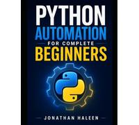Python Automation for Complete Beginners: A hands-on guide to automating real work, even if you've never written a line of code