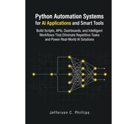 Python Automation Systems for AI Applications and Smart Tools: Build Scripts, APIs, Dashboards, and Intelligent Workflows That Eliminate Repetitive Tasks and Power Real-World AI Solutions