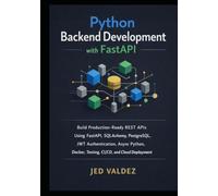 Python Backend Development with FastAPI: Build Production-Ready REST APIs Using FastAPI, SQLAlchemy, PostgreSQL, JWT Authentication, Async Python, Docker, Testing, CI/CD, and Cloud Deployment