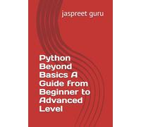 Python Beyond Basics A Guide from Beginner to Advanced Level