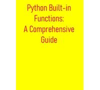 Python Built-in Functions: A Comprehensive Guide: Practical, And In-Depth Understanding Of Python's Built-In Functions, Enabling You To Write More Efficient, Readable, And Pythonic Code