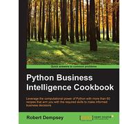 Python Business Intelligence Cookbook: Leverage the computational power of Python with more than 60 recipes that arm you with the required skills to make informed business decisions