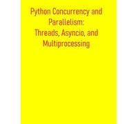 Python Concurrency and Parallelism: Threads, Asyncio, and Multiprocessing: From Basic Concepts to Advance Optimization: Leveraging Multi-Core Processors and Asynchronous I/O for Maximum Performance