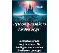 Python-Crashkurs für Anfänger: Lernen Sie schnell, programmieren Sie intelligent und erstellen Sie Ihre ersten Apps