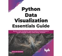 Python Data Visualization Essentials Guide: Become a Data Visualization expert by building strong proficiency in Pandas, Matplotlib, Seaborn, Plotly, Numpy, and Bokeh (English Edition)