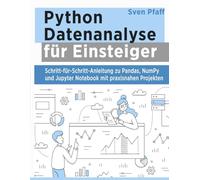Python Datenanalyse für Einsteiger: Schritt-für-Schritt-Anleitung zu Pandas, NumPy und Jupyter Notebook mit praxisnahen Projekten
