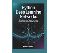 PYTHON DEEP LEARNING NETWORKS: 50 Projects with PyTorch for Image Classification and Sequence Modeling