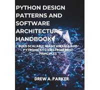 Python Design Patterns and Software Architecture Handbook: Build Scalable, Maintainable, and Pythonic Systems from First Principles