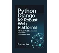 PYTHON DJANGO FOR ROBUST WEB PLATFORMS: Full-Stack MVC Development for Scalable Cloud-Ready Apps