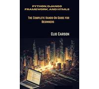 Python, Django Framework, and HTML5: The Complete Hands-On Guide for Beginners