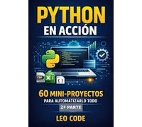 Python en Acción: 60 Mini-Proyectos para Automatizarlo Todo -2ª PARTE-: Aprende haciendo: scripts útiles, datos, scraping, APIs y proyectos listos para usar