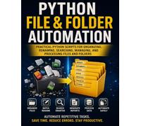 Python File & Folder Automation: Practical Python Projects to Organize, Rename, Search, Manage, and Process Files and Folders