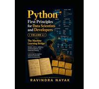 Python First Principles for Data Scientists and Developers: Volume 6 The Machine Learning Bridge Models, metrics, validation, practical pipelines, and honest ML thinking