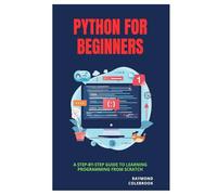 Python for Beginners: A Step-by-Step Guide to Learning Programming from Scratch
