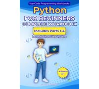 Python for Beginners: Complete Workbook - Parts 1-4 A Hands-On Workbook for Complete Beginners: Learn Python Step by Step with Simple Lessons, ... User Input and Conditional Statements
