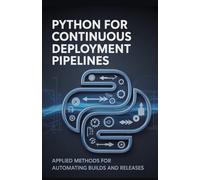 Python for Continuous Deployment Pipelines: Applied Methods for Automating Builds and Releases