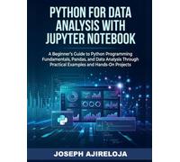 Python for Data Analysis with Jupyter Notebook: A Beginner's Guide to Python Programming Fundamentals, Pandas, and Data Analysis Through Practical Examples and Hands-On Projects