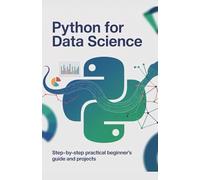Python for Data Science: Step-by-Step Practical Beginner’s Guide and Projects