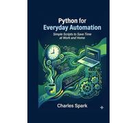 Python for Everyday Automation: Simple Scripts to Save Time at Work and Home