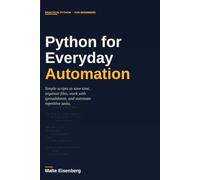 Python for Everyday Automation: Simple Scripts to Save Time, Organize Files, Work with Spreadsheets, and Automate Repetitive Tasks