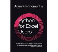 Python for Excel Users: Ditch the Spreadsheet Habit: A Practical Guide to Replacing Excel Workflows with Powerful Python Automation