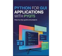 Python for GUI Applications with PyQt5: PyQt5 Step-by-Step Guide and Projects