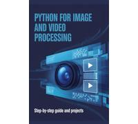 Python for Image and Video Processing: Step-by-Step Guide and Projects