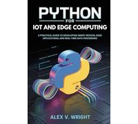 Python for IoT and Edge Computing: A Practical Guide to Developing Smart Devices, Edge Applications, and Real-Time Data Processing